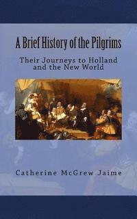 A Brief History of the Pilgrims: Their Journeys to Holland and the New World 1