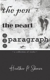 bokomslag The Pen, The Pearl, The Paragraph: A Collection of Works Heather P. Shreve