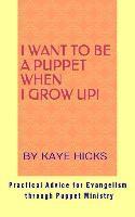 bokomslag I Want to be a Puppet When I Grow Up!: Practical Advice for Evangelism through Puppet Ministry