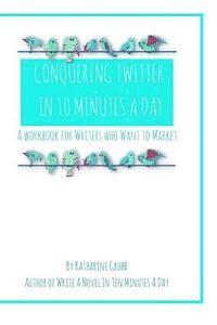 bokomslag Conquering Twitter in 10 Minutes A Day: A Guide For Writers Who Want To Market