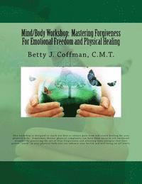 Mind/Body Workshop: Mastering Forgiveness For Emotional Freedom & Physical Healing: Created by Betty J. Coffman, C.M.T. 1