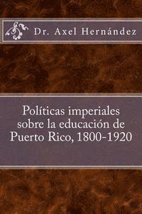 Axel Hernandez Rodriguez, Pablo L. Crespo Vargas - Políticas imperiales sobre la educación de Puerto Rico, 1800-1920, Häftad