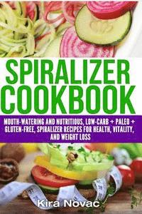 bokomslag Spiralizer Cookbook: Mouth-Watering and Nutritious Low Carb + Paleo + Gluten-Free Spiralizer Recipes for Health, Vitality, and Weight Loss