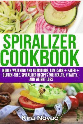 Spiralizer Cookbook: Mouth-Watering and Nutritious Low Carb + Paleo + Gluten-Free Spiralizer Recipes for Health, Vitality, and Weight Loss 1