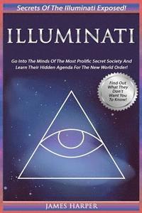 bokomslag Illuminati: Secrets Of The Illuminati Exposed! Go Into The Minds Of The Most Prolific Secret Society And Learn Their Hidden Agenda