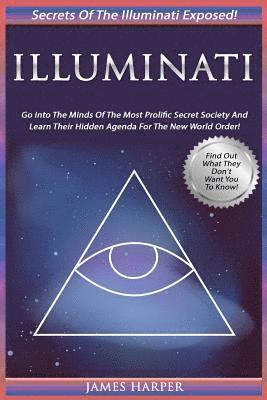 bokomslag Illuminati: Secrets Of The Illuminati Exposed! Go Into The Minds Of The Most Prolific Secret Society And Learn Their Hidden Agenda