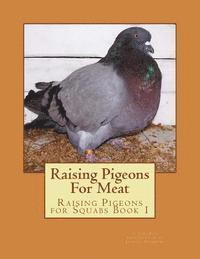 Raising Pigeons For Meat: Raising Pigeons for Squabs Book 1 1