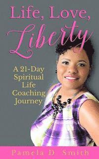 bokomslag Life, Love, Liberty: A 21-Day Spiritual Life Coaching Journey