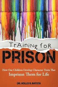 bokomslag Training for Prison: How Our Children Develop Character Traits That Imprison Them for Life