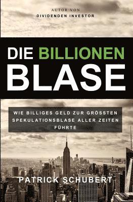 Patrick Schubert - Die Billionen Blase: Wie billiges Geld zur grössten Spekulationsblase aller Zeiten führte, Häftad