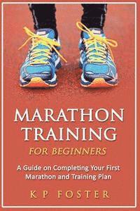 bokomslag Marathon Training for Beginners: A Guide on Completing Your First Marathon and Training Plan