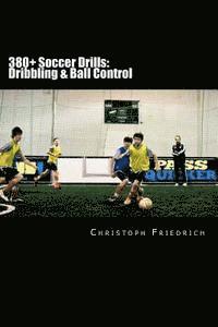 bokomslag 380+ Soccer Drills: Dribbling & Ball Control: Soccer Football Practice Drills For Youth Coaching & Skills Training