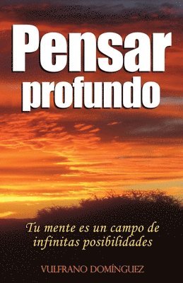 Pensar Profundo: Su mente es un campo de infinitas posibilidades, aprenda a materializar cada uno de sus pensamientos creativos 1