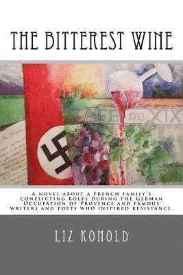 The Bitterest Wine: A novel about a French family's conflicting roles during the German Occupation of Provence and famous writers and poet 1