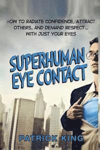 Patrick King - Superhuman Eye Contact: How to Radiate Confidence, Attract Others, and Demand Re, Häftad
