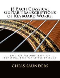 Chris D. Saunders - JS Bach Classical Guitar Transcriptions of Keyboard Works.: BWV 825 Prelude, BWV 827 Burlesca, BWV 937 Little Prelude, Häftad