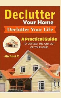 bokomslag Declutter Your Home, Declutter Your Life: A Practical Guide to Getting the Junk Out of Your Home