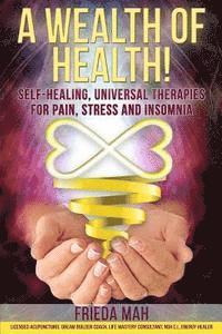 bokomslag A Wealth of Health!: Self-Healing, Universal Therapies for Pain, Stress and Insomnia