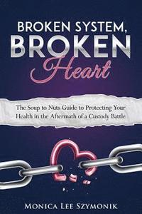 bokomslag Broken System, Broken Heart: The Soup to Nuts Guide to Protecting Your Health in the Aftermath of a Custody Battle