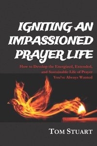 bokomslag Igniting An Impassioned Prayer Life: How to Develop the Energized, Extended, and Sustainable Life of Prayer You've Always Wanted