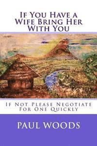 Paul Woods - If You Have a Wife Bring Her With You: If Not Please Negotiate For One Quickly, Häftad