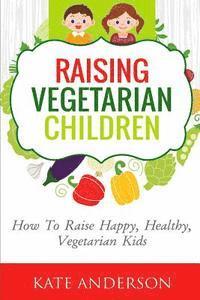 bokomslag Raising Vegetarian Children: How To Raise Happy, Healthy, Vegetarian Kids