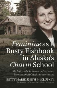 bokomslag Feminine as a Rusty Fishhook in Alaska's Charm School: My Life and Challenges after being born in an isolated pioneer home