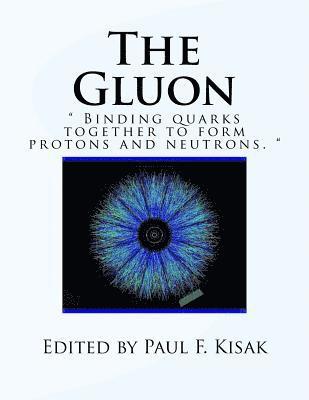 The Gluon: ' Binding Quarks together to form Protons and Neutrons. ' 1
