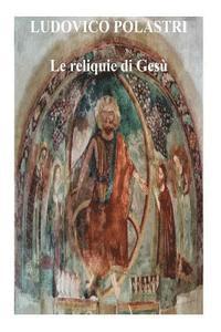 bokomslag Le reliquie di Gesù: La storia di Gesù attraverso le sue reliquie