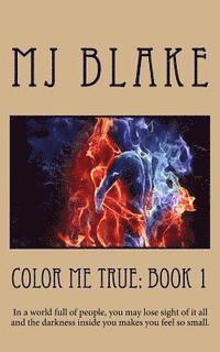 bokomslag Color Me True: Book 1: In a world full of people, you may lose sight of it all and the darkness inside you makes you feel so small.