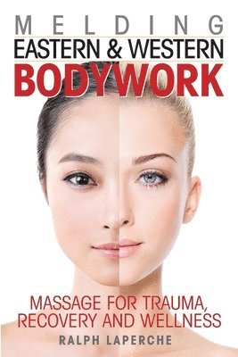 Ralph J. Laperche - Melding Eastern and Western Bodywork: Massage for Trauma, Recovery and Wellness, Häftad