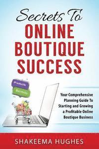 Shakeema Hughes - Secrets To Online Boutique Success: Your Comprehensive Planning Guide To Starting and Growing a Profitable Online Boutique Business, Häftad