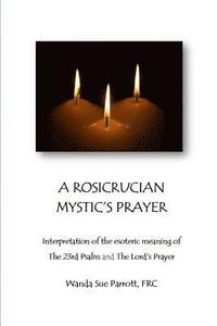bokomslag A Rosicrusian Mystic's Prayer: interpretation of the esoteric meanings of The 23rd Psalm and The Lord's Prayer