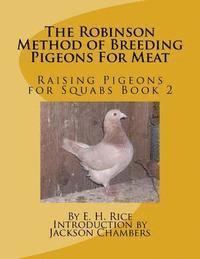 The Robinson Method of Breeding Pigeons For Meat: Raising Pigeons for Squabs Book 2 1