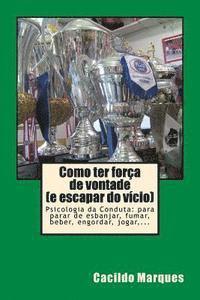 bokomslag Como ter forca de vontade (e escapar do vicio): Psicologia da Conduta: para parar de esbanjar, fumar, beber, engordar, jogar, ...