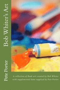 bokomslag Bob Whiter's Artt: A collection of Book art created by Bob Whiter.