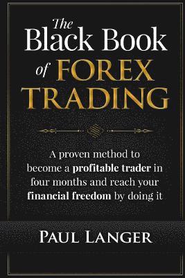 The Black Book of Forex Trading: A Proven Method to Become a Profitable Trader in Four Months and Reach Your Financial Freedom by Doing it 1