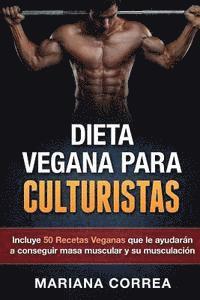 bokomslag DIETA VEGANA Para CULTURISTAS: Incluye 50 Recetas Veganas que le ayudaran a conseguir masa muscular y a su musculacion