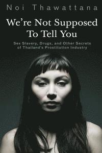 bokomslag We're Not Supposed to Tell You: Sex Slavery, Drugs, and Other Secrets of Thailand's Prostitution Industry