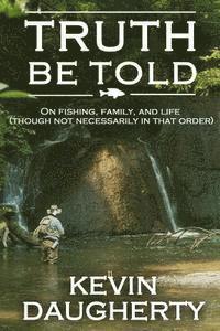 Truth Be Told: On Fishing, Family, and Life (Though Not Necessarily in That Order) 1