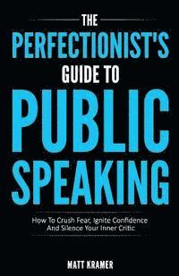 bokomslag The Perfectionist's Guide To Public Speaking: How To Crush Fear, Ignite Confidence And Silence Your Inner Critic