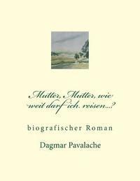 bokomslag Mutter, Mutter, wie weit darf ich reisen...?: biographischer Roman