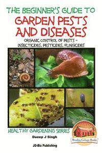 bokomslag A Beginner's Guide to Garden Pests and Diseases: Organic Control of Pests - Insecticides, Pesticides, Fungicides