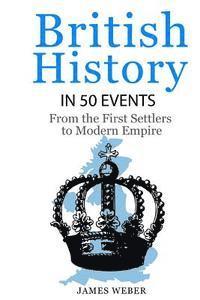 bokomslag British History in 50 Events: From First Immigration to Modern Empire (English History, History Books, British History Textbook)