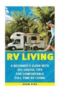 RV Living: A Beginner's Guide With 35+ Useful Tips For Comfortable Full Time RV Living: (RV Living for beginners, Motorhome Livin 1