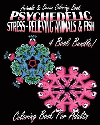 Animals & Ocean Coloring Book: Psychedelic Stress-Relieving Animals (Volumes 1 & 2) and Psychedelic Stress-Relieving Fish (Volumes 1 & 2) (4 Book Bun 1