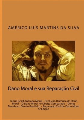 Dano Moral e sua Reparacao Civil: Teoria Geral do Dano Moral - Evolução Histórica do Dano Moral - O Dano Moral no Direito Comparado - Danos Morais e o 1