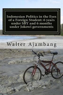 Walter Ajambang Ph. D. - Indonesian Politics in the Eyes of a Foreign Student: 6 years under SBY and 6 months under Jokowi governments, Häftad