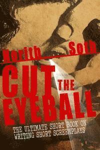 Norith Soth - Cut The Eyeball: The Ultimate Short Book on Writing Short Screenplays, Häftad