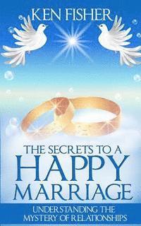 bokomslag The Secrets to a Happy Marriage: Understanding the Mystery of Relationships